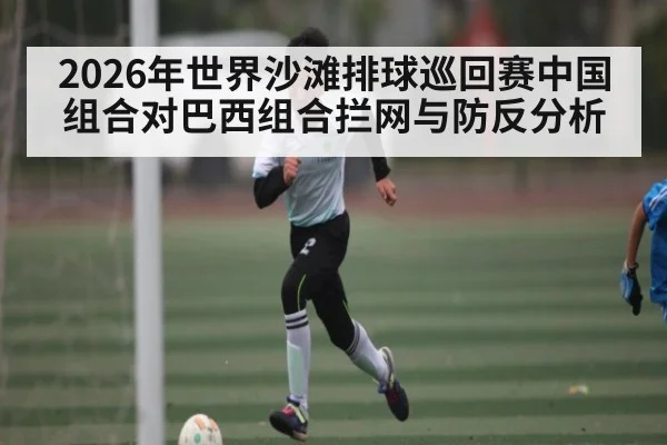 2026年世界沙滩排球巡回赛中国组合对巴西组合拦网与防反分析